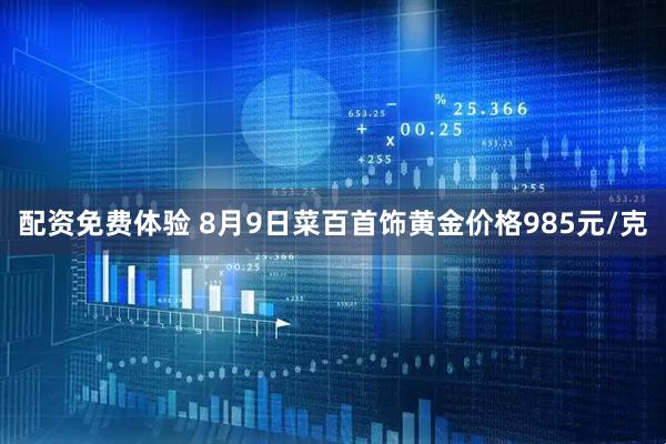 配资免费体验 8月9日菜百首饰黄金价格985元/克