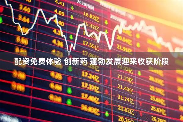 配资免费体验 创新药 蓬勃发展迎来收获阶段