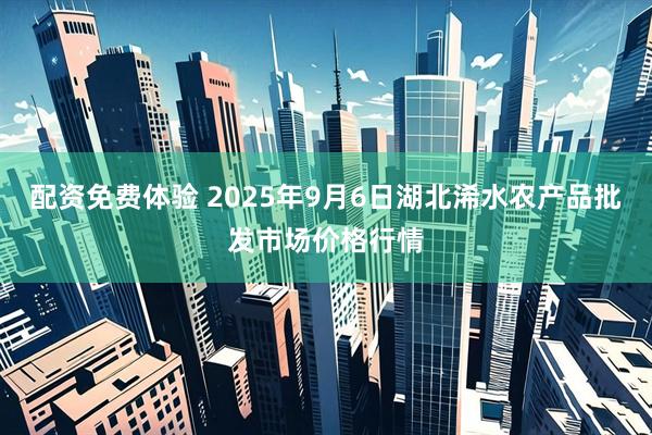 配资免费体验 2025年9月6日湖北浠水农产品批发市场价格行情
