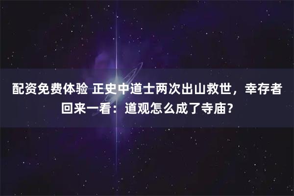 配资免费体验 正史中道士两次出山救世，幸存者回来一看：道观怎么成了寺庙？
