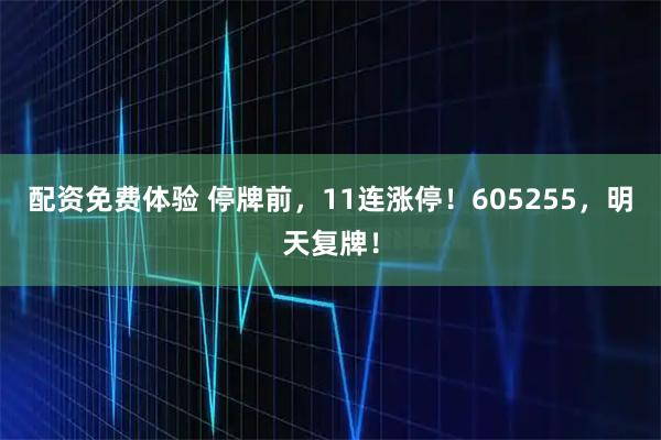 配资免费体验 停牌前，11连涨停！605255，明天复牌！