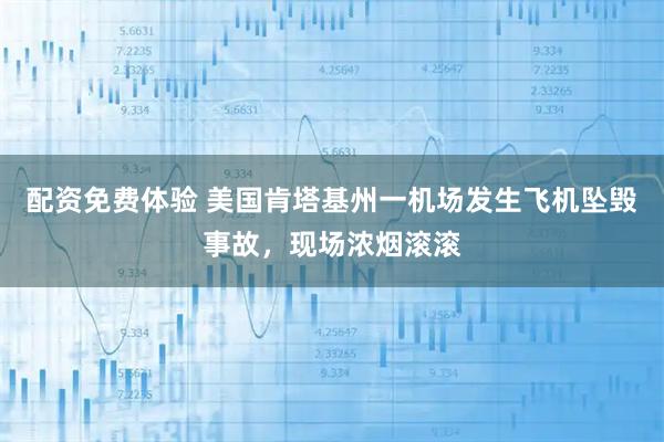 配资免费体验 美国肯塔基州一机场发生飞机坠毁事故，现场浓烟滚滚