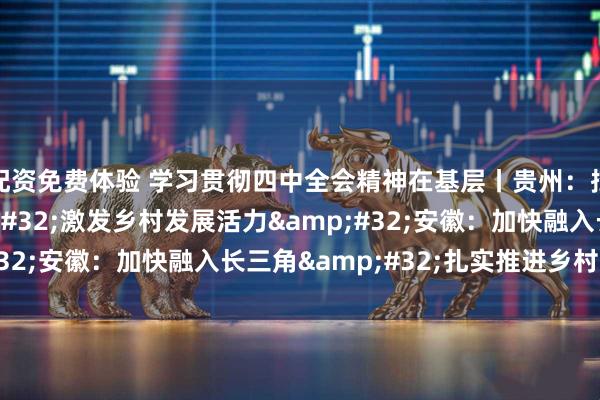 配资免费体验 学习贯彻四中全会精神在基层丨贵州：挖掘文旅资源 激发乡村发展活力 安徽：加快融入长三角 扎实推进乡村振兴