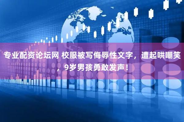 专业配资论坛网 校服被写侮辱性文字，遭起哄嘲笑，9岁男孩勇敢发声！