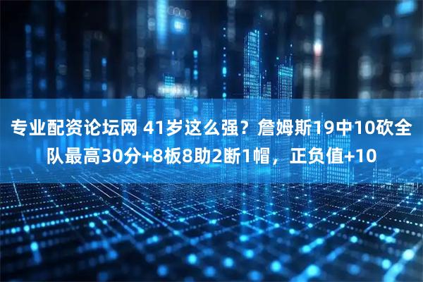 专业配资论坛网 41岁这么强？詹姆斯19中10砍全队最高30分+8板8助2断1帽，正负值+10