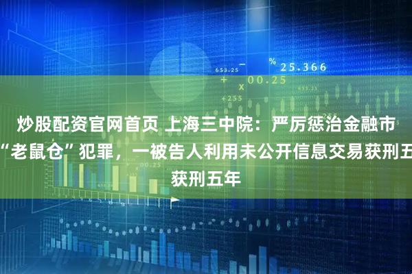 炒股配资官网首页 上海三中院：严厉惩治金融市场“老鼠仓”犯罪，一被告人利用未公开信息交易获刑五年